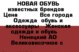 НОВАЯ ОБУВЬ известных брендов › Цена ­ 1 500 - Все города Одежда, обувь и аксессуары » Женская одежда и обувь   . Ненецкий АО,Великовисочное с.